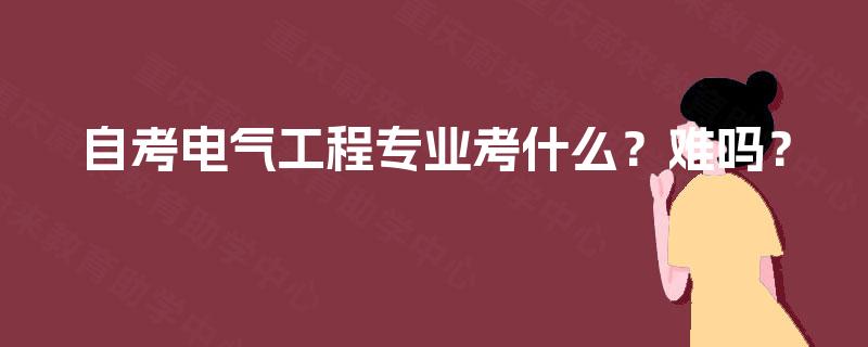 自考电气工程专业考什么？难吗？