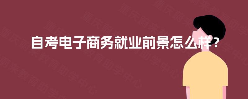 自考电子商务就业前景怎么样？