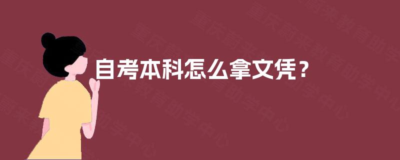 自考本科怎么拿文凭? 自考本科怎么拿文凭?