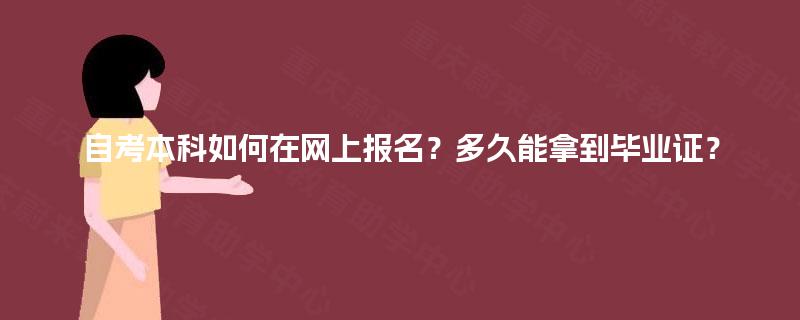 自考本科如何在网上报名?多久能拿到毕业证? 自考本科如何在网上报名?多久能拿到毕业证?