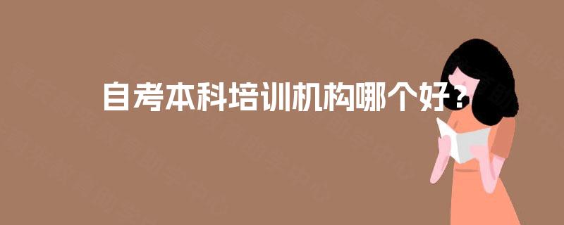 自考本科培训机构哪个好？