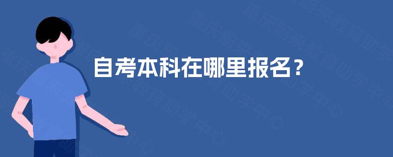 自考本科在哪里报名? 自考本科在哪里报名?