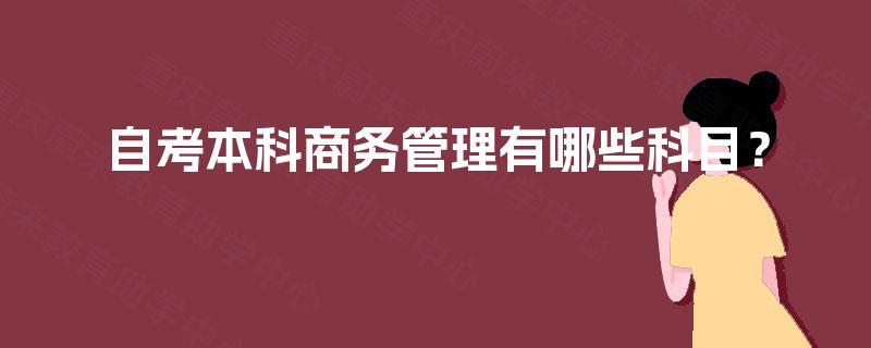 自考本科商务管理有哪些科目? 自考本科商务管理有哪些科目?