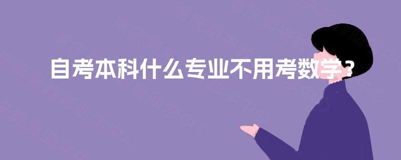 自考本科什么专业不用考数学? 自考本科什么专业不用考数学?
