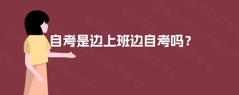 自考是边上班边自考吗? 自考是边上班边自考吗?