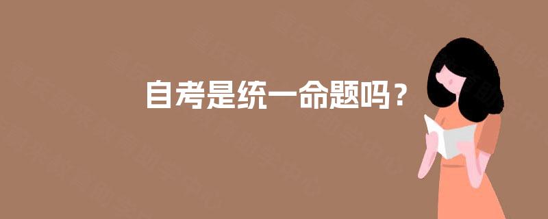 自考是统一命题吗? 自考是统一命题吗?