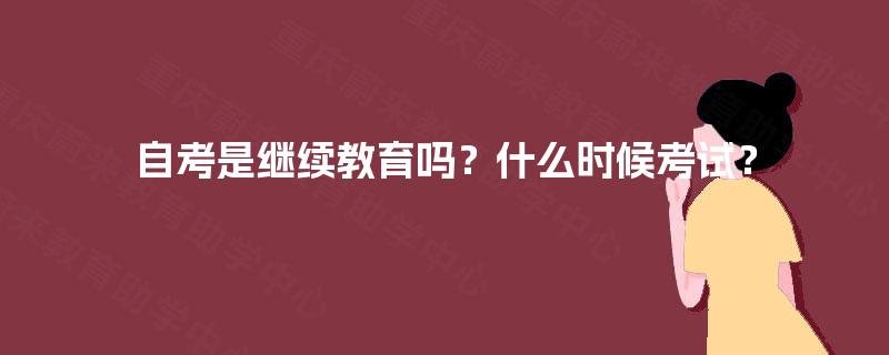 自考是继续教育吗？什么时候考试？