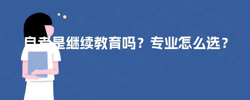 自考是继续教育吗？专业怎么选？