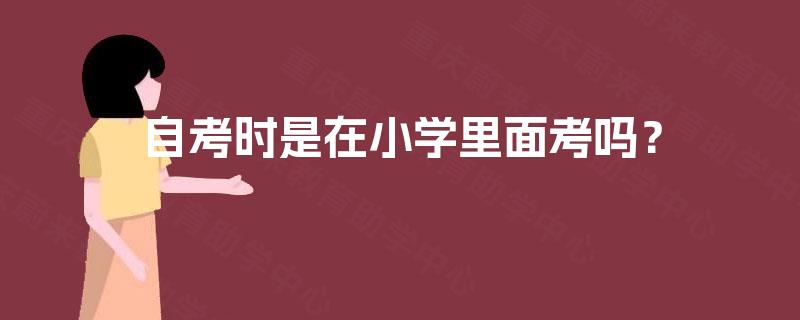 自考时是在小学里面考吗？