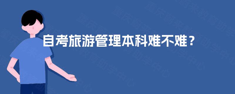 自考旅游管理本科难不难? 自考旅游管理本科难不难?