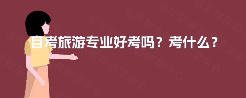自考旅游专业好考吗？考什么？