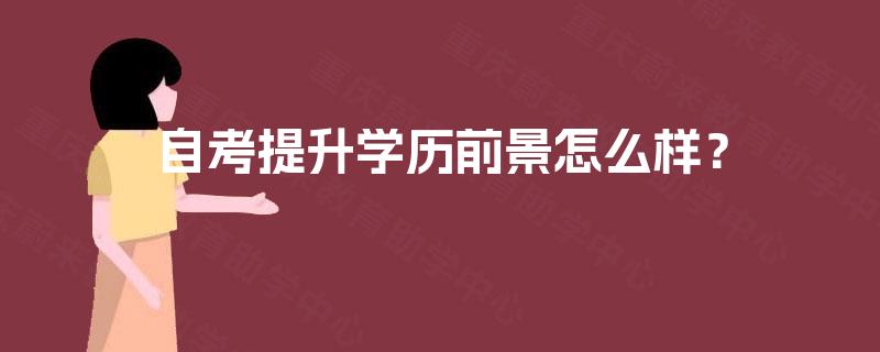 自考提升学历前景怎么样? 自考提升学历前景怎么样?