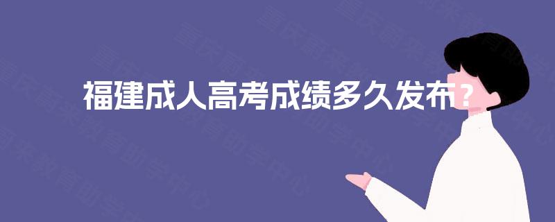福建成人高考成绩多久发布？