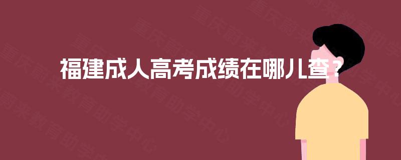 福建成人高考成绩在哪儿查？