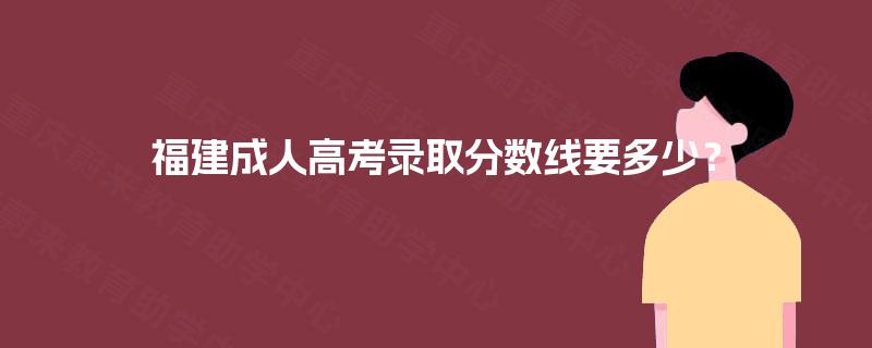 福建成人高考录取分数线要多少？