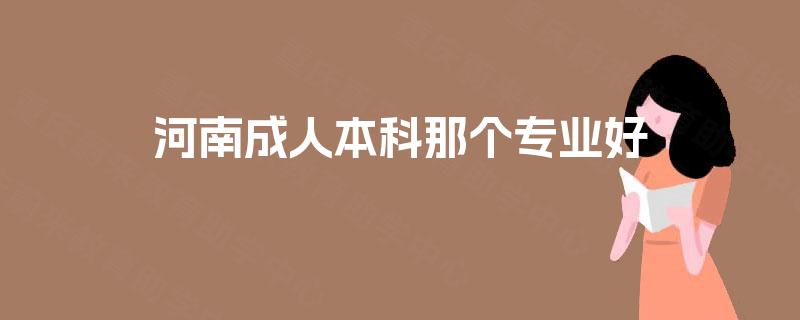 河南成人本科那个专业好