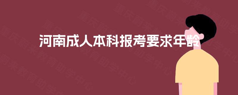 河南成人本科报考要求年龄 河南成人本科报考要求年龄