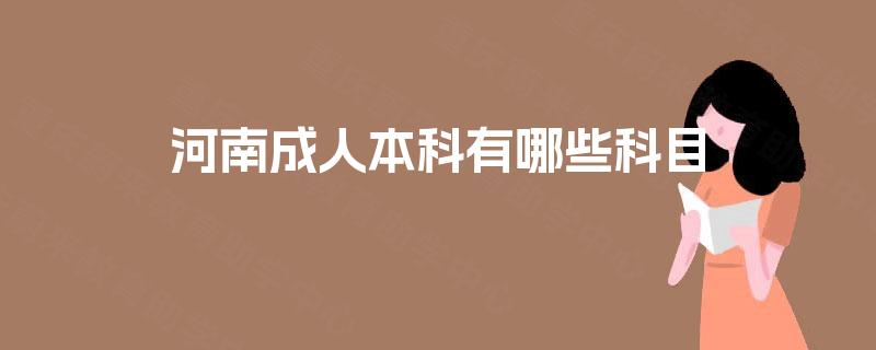河南成人本科有哪些科目 河南成人本科有哪些科目