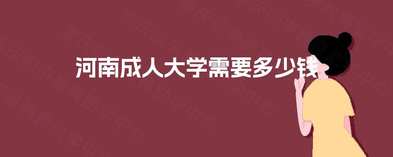 河南成人大学需要多少钱 河南成人大学需要多少钱
