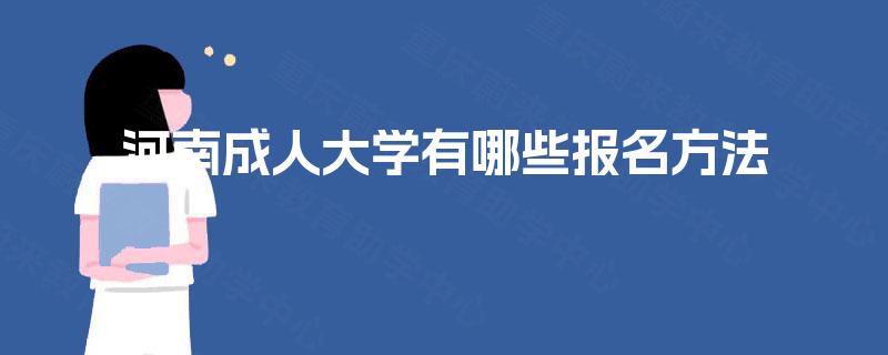 河南成人大学有哪些报名方法 河南成人大学有哪些报名方法