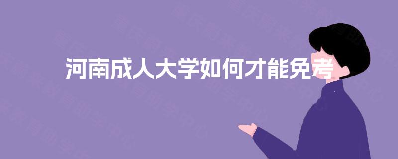 河南成人大学如何才能免考