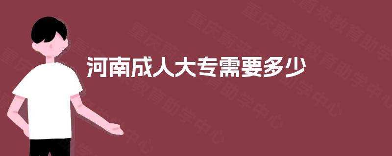 河南成人大专需要多少 河南成人大专需要多少