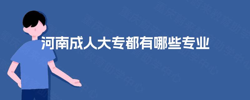 河南成人大专都有哪些专业