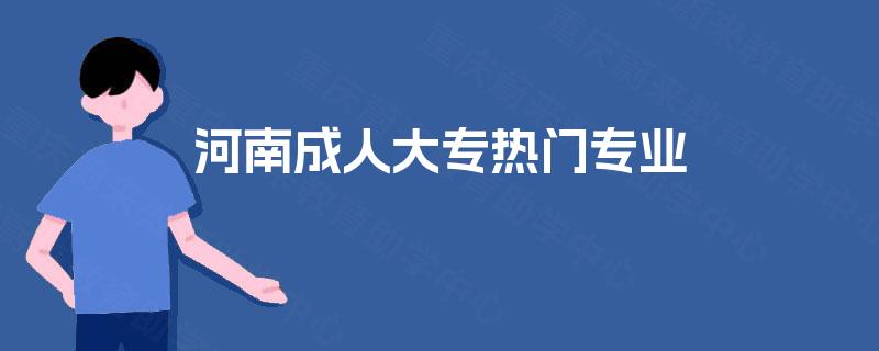 河南成人大专热门专业