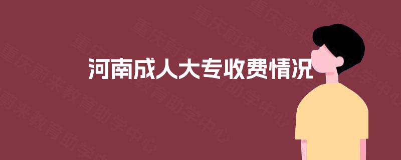 河南成人大专收费情况 河南成人大专收费情况