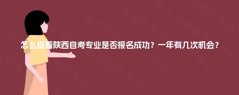 怎么查看陕西自考专业是否报名成功?一年有几次机会? 怎么查看陕西自考专业是否报名成功?一年有几次机会?