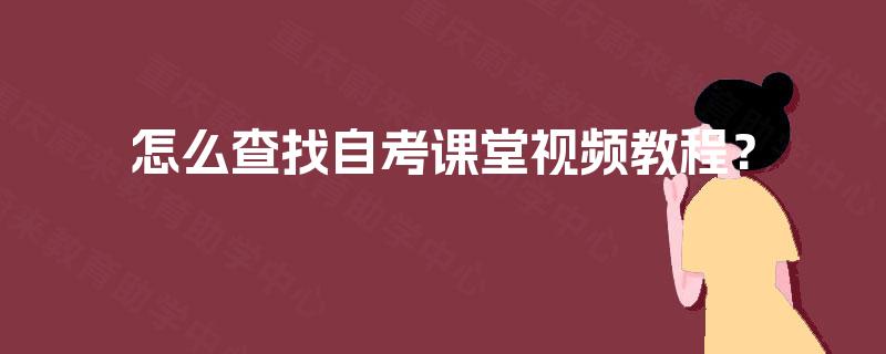 怎么查找自考课堂视频教程? 怎么查找自考课堂视频教程?