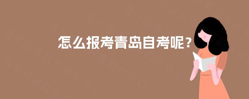 怎么报考青岛自考呢？