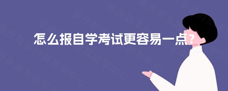 怎么报自学考试更容易一点? 怎么报自学考试更容易一点?