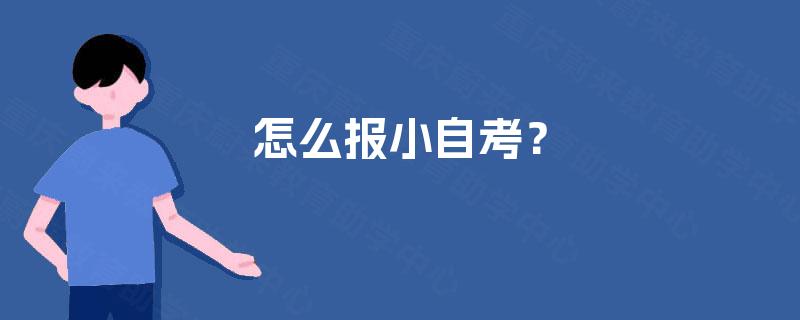 怎么报小自考? 怎么报小自考?