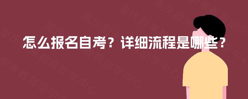 怎么报名自考?详细流程是哪些? 怎么报名自考?详细流程是哪些?
