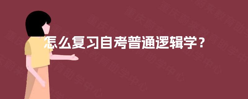 怎么复习自考普通逻辑学? 怎么复习自考普通逻辑学?