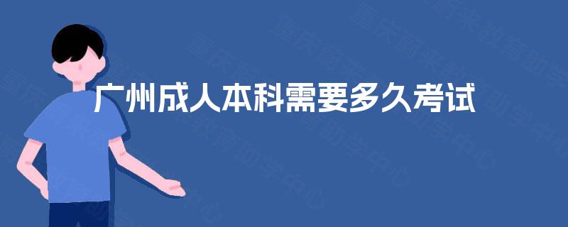 广州成人本科需要多久考试 广州成人本科需要多久考试