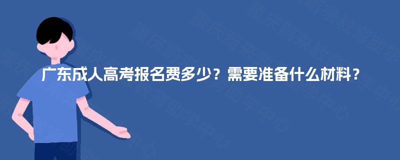 广东成人高考报名费多少？需要准备什么材料？
