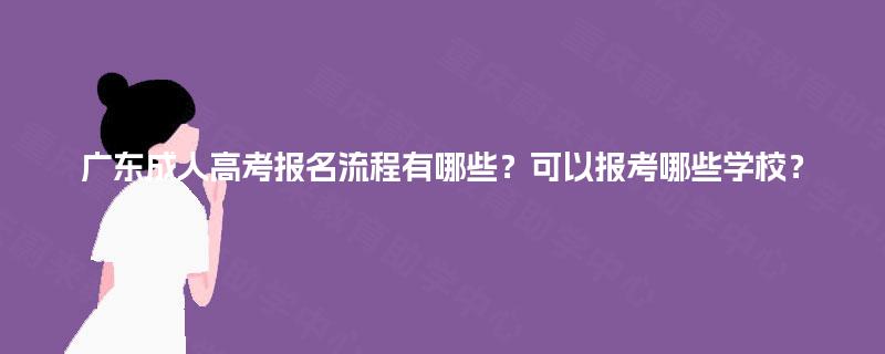 广东成人高考报名流程有哪些？可以报考哪些学校？