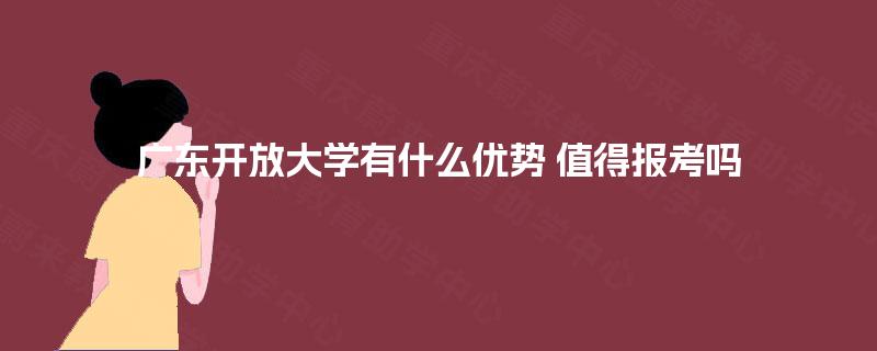 广东开放大学有什么优势 值得报考吗
