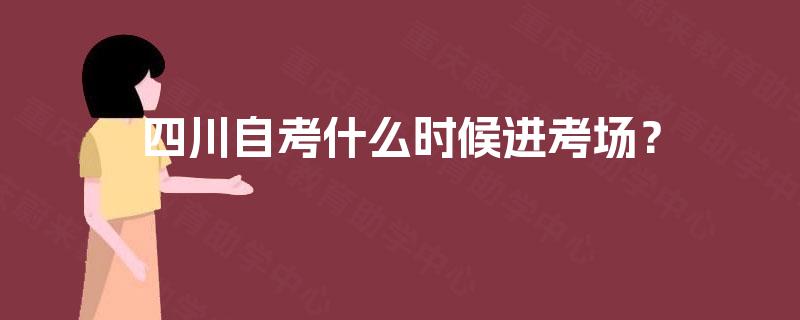 四川自考什么时候进考场？