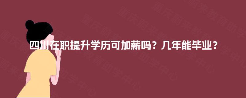 四川在职提升学历可加薪吗？几年能毕业？