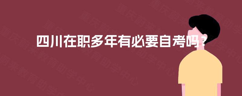 四川在职多年有必要自考吗? 四川在职多年有必要自考吗?