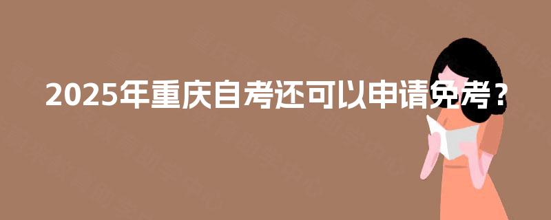 2025年重庆自考还可以申请免考？