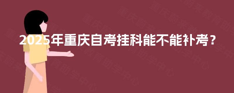 2025年重庆自考挂科能不能补考？