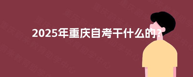 2025年重庆自考干什么的？