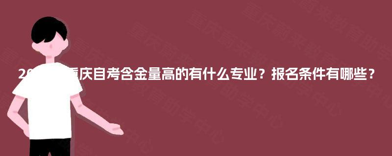 2025年重庆自考含金量高的有什么专业？报名条件有哪些？