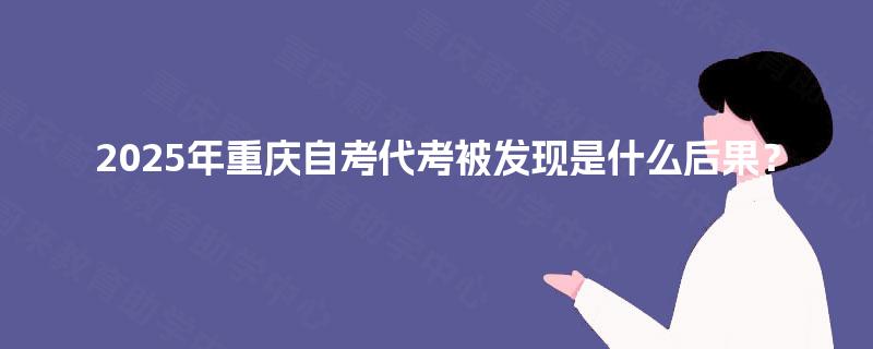 2025年重庆自考代考被发现是什么后果？