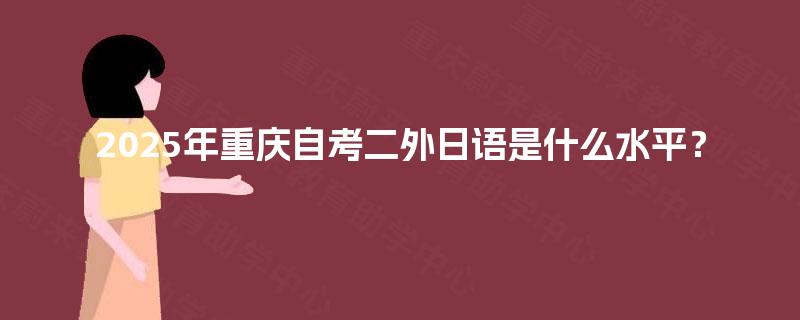 2025年重庆自考二外日语是什么水平？