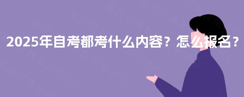 2025年自考都考什么内容？怎么报名？